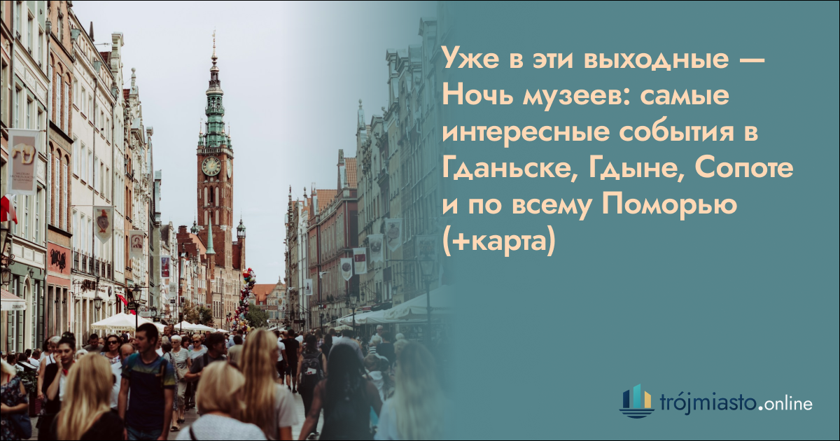 Уже в эти выходные — Ночь музеев: самые интересные события в Гданьске, Гдыне, Сопоте и по всему Поморью (+карта)