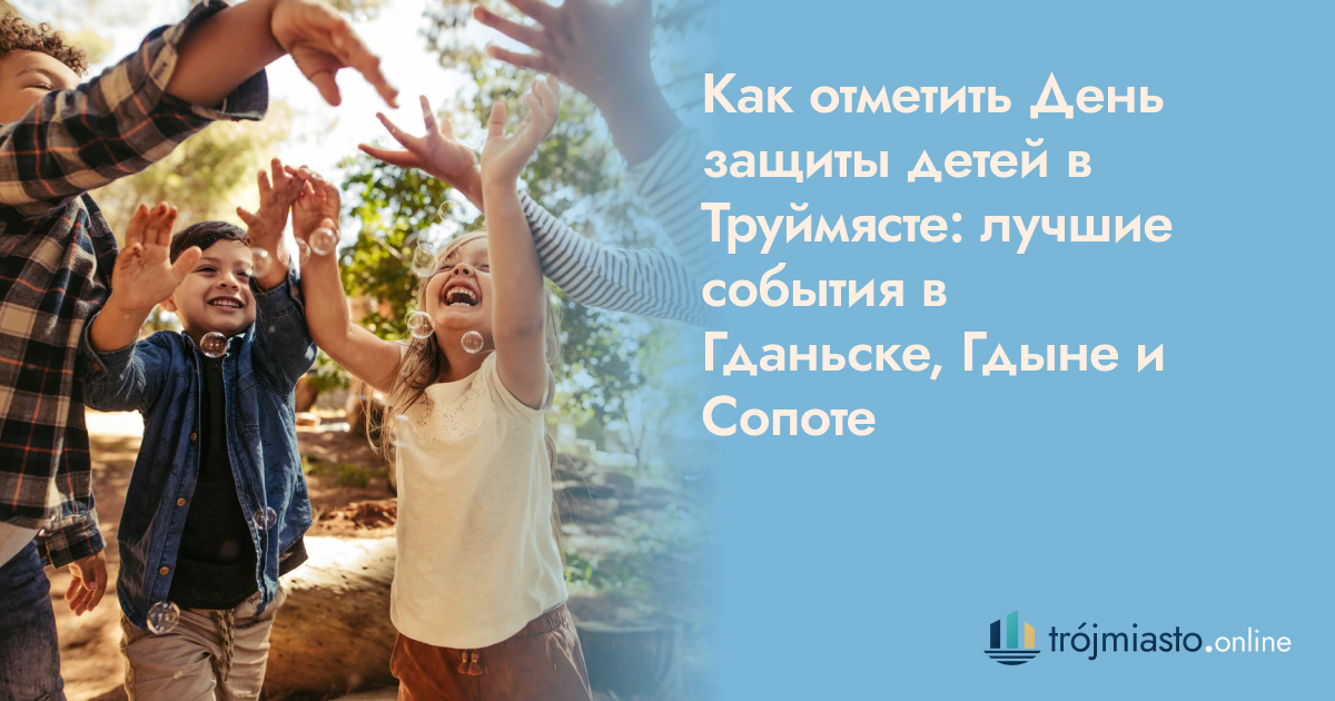 Как отметить День защиты детей в Труймясте: лучшие события в Гданьске, Гдыне и Сопоте
