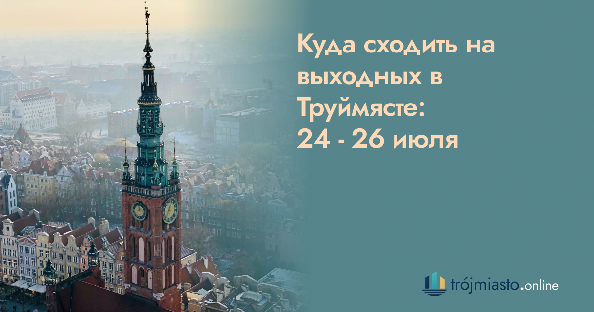 Куда сходить на выходных в Труймясте: 24 — 26 июля