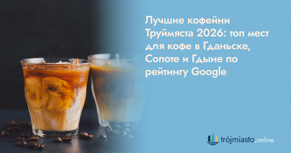 Лучшие кофейни Труймяста 2026: топ мест для кофе в Гданьске, Сопоте и Гдыне по рейтингу Google